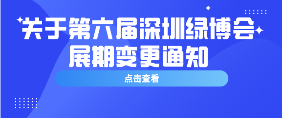 【綠博會通知】第六屆深圳綠博會受前期疫情影響，開展時間變更為2020年9月11—13日